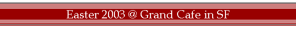 Easter 2003 @ Grand Cafe in SF