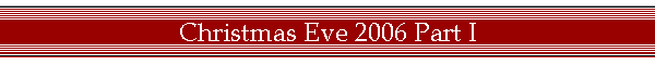 Christmas Eve 2006 Part I